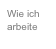 Wie ich arbeite